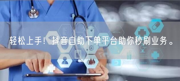 轻松上手！抖音自助下单平台助你秒刷业务。