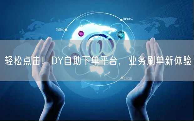 轻松点击！DY自助下单平台，业务刷单新体验