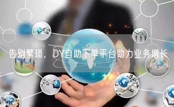 告别繁琐，DY自助下单平台助力业务增长
