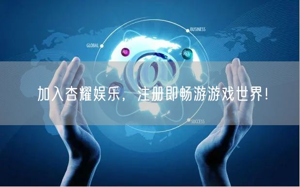 加入杏耀娱乐，注册即畅游游戏世界！