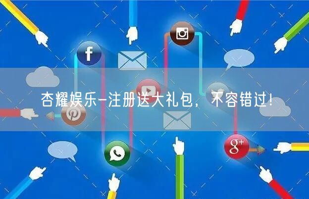 杏耀娱乐-注册送大礼包，不容错过！