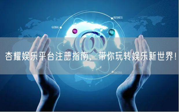 杏耀娱乐平台注册指南，带你玩转娱乐新世界！