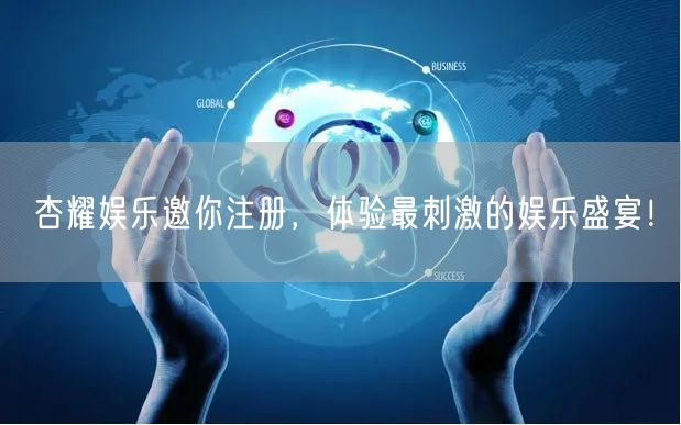 杏耀娱乐邀你注册，体验最刺激的娱乐盛宴！