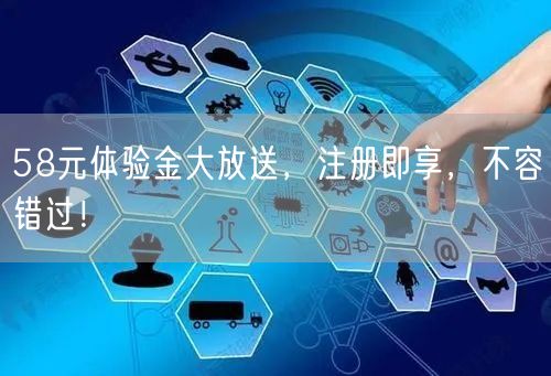 58元体验金大放送，注册即享，不容错过！