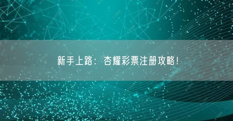 新手上路：杏耀彩票注册攻略！