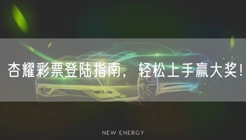 杏耀彩票登陆指南，轻松上手赢大奖！