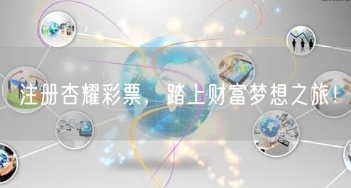 注册杏耀彩票，踏上财富梦想之旅！
