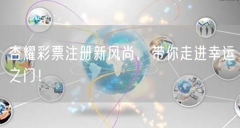 杏耀彩票注册新风尚，带你走进幸运之门！
