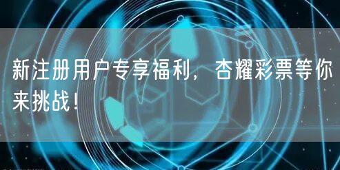 新注册用户专享福利，杏耀彩票等你来挑战！