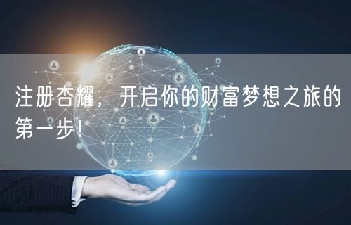 注册杏耀，开启你的财富梦想之旅的第一步！