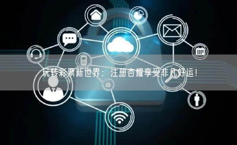 玩转彩票新世界：注册杏耀享受非凡好运！
