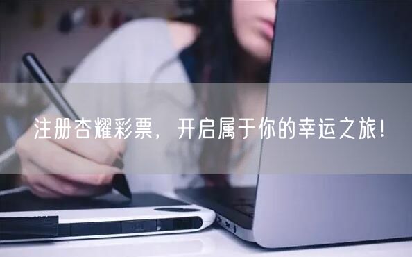 注册杏耀彩票，开启属于你的幸运之旅！