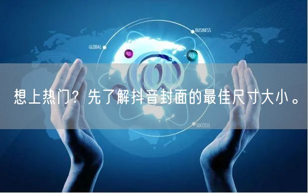 想上热门？先了解抖音封面的最佳尺寸大小。