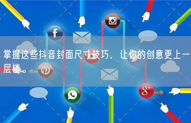 掌握这些抖音封面尺寸技巧，让你的创意更上一层楼。