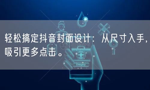 轻松搞定抖音封面设计：从尺寸入手，吸引更多点击。