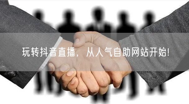 玩转抖音直播，从人气自助网站开始!