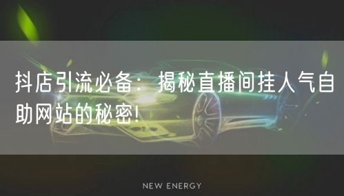抖店引流必备：揭秘直播间挂人气自助网站的秘密!