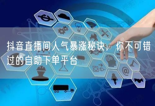 抖音直播间人气暴涨秘诀，你不可错过的自助