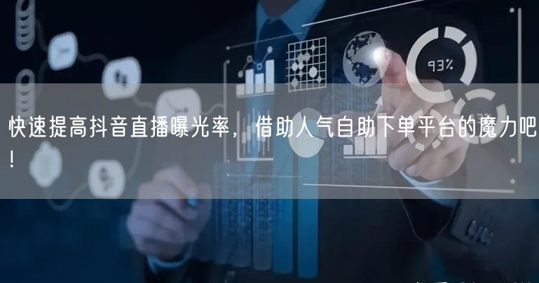 快速提高抖音直播曝光率，借助人气自助下单平台的魔力吧！