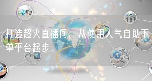 打造超火直播间，从使用人气自助下单平台起步