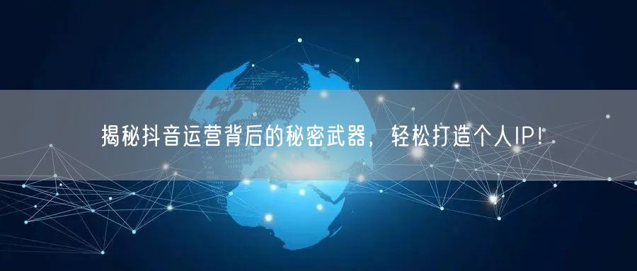 揭秘抖音运营背后的秘密武器，轻松打造个人