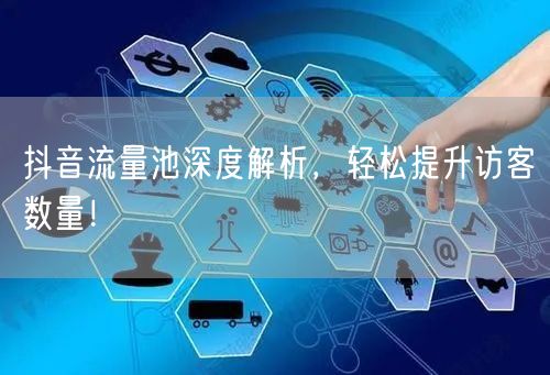 抖音流量池深度解析，轻松提升访客数量！