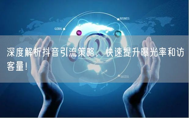深度解析抖音引流策略，快速提升曝光率和访客量！