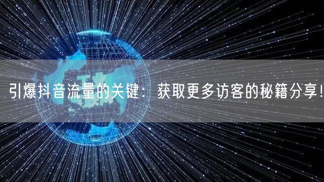 引爆抖音流量的关键：获取更多访客的秘籍分享！