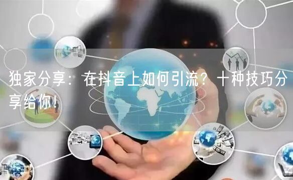 独家分享：在抖音上如何引流？十种技巧分享给你！