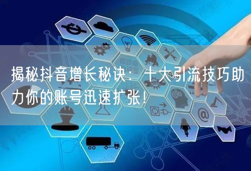 揭秘抖音增长秘诀：十大引流技巧助力你的账