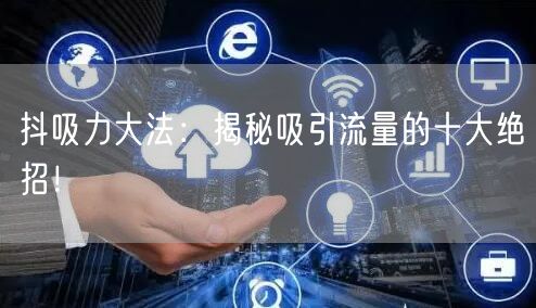 抖吸力大法：揭秘吸引流量的十大绝招！