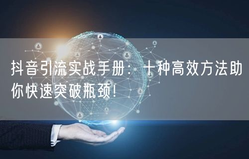 抖音引流实战手册：十种高效方法助你快速突破瓶颈！