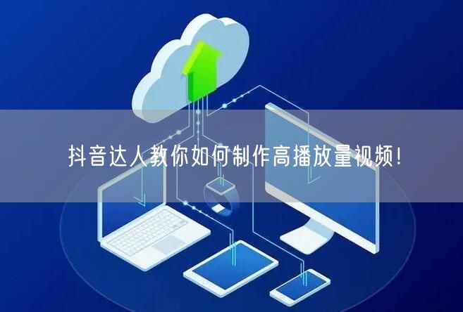 抖音达人教你如何制作高播放量视频！