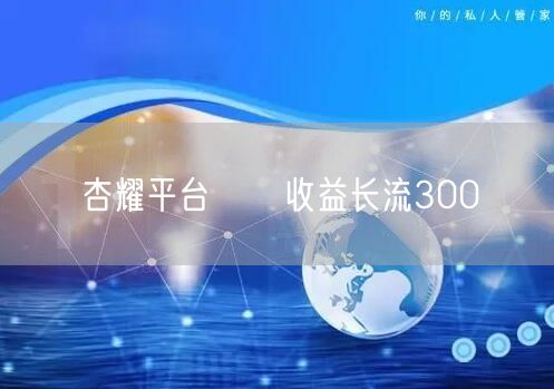 杏耀平台侼佅收益长流300