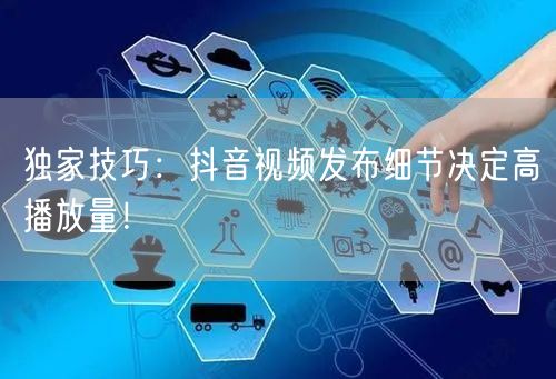 独家技巧：抖音视频发布细节决定高播放量！