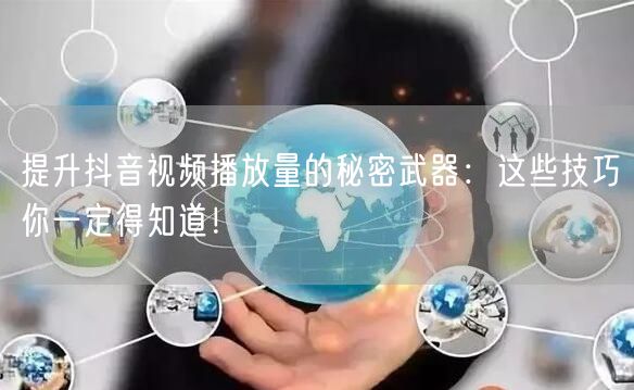 提升抖音视频播放量的秘密武器：这些技巧你