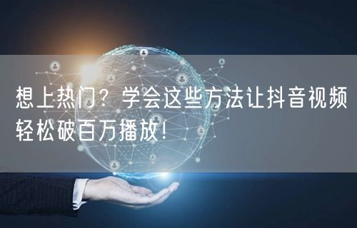 想上热门？学会这些方法让抖音视频轻松破百