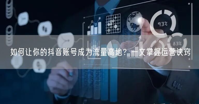 如何让你的抖音账号成为流量高地？一文掌握