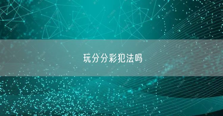 玩分分彩犯法吗