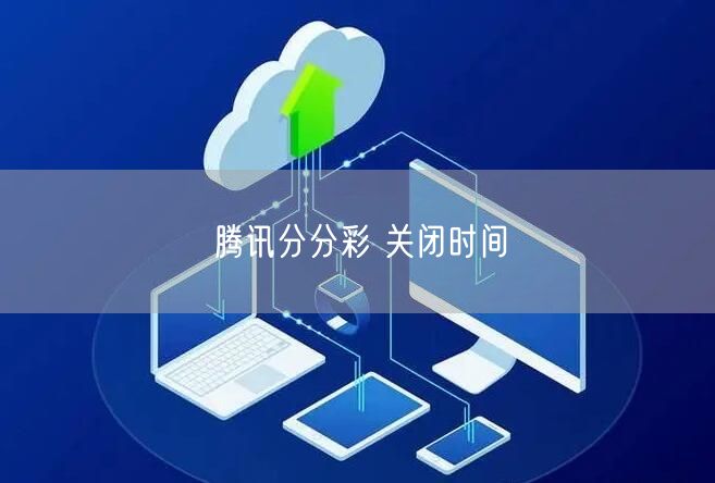 腾讯分分彩 关闭时间