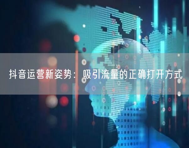 抖音运营新姿势：吸引流量的正确打开方式