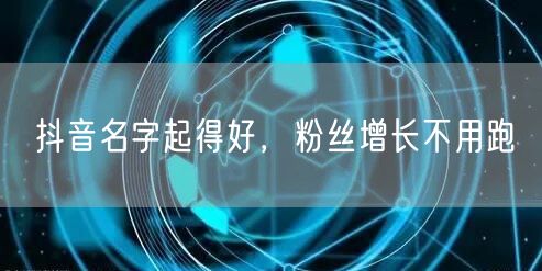 抖音名字起得好，粉丝增长不用跑