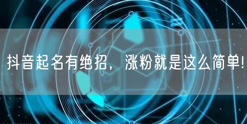 抖音起名有绝招，涨粉就是这么简单!