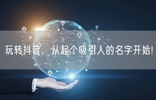 玩转抖音，从起个吸引人的名字开始!