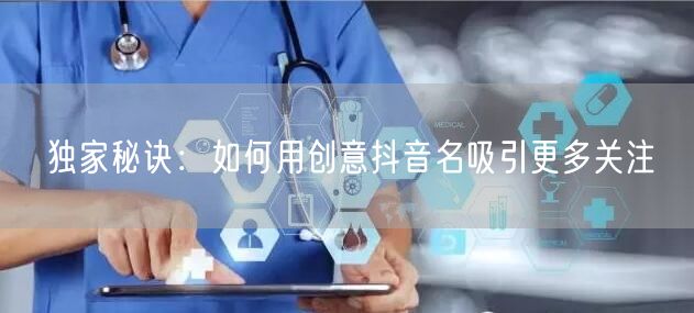 独家秘诀：如何用创意抖音名吸引更多关注