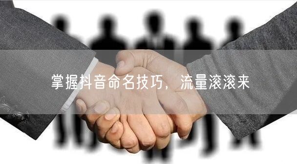 掌握抖音命名技巧，流量滚滚来