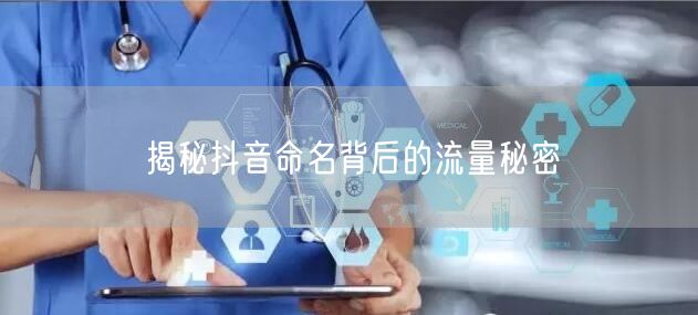 揭秘抖音命名背后的流量秘密