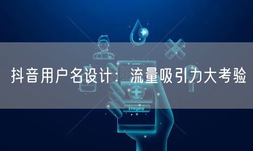 抖音用户名设计：流量吸引力大考验