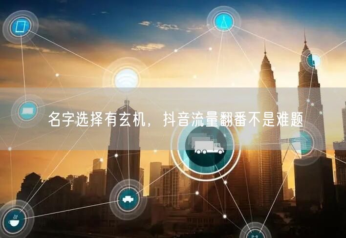 名字选择有玄机，抖音流量翻番不是难题