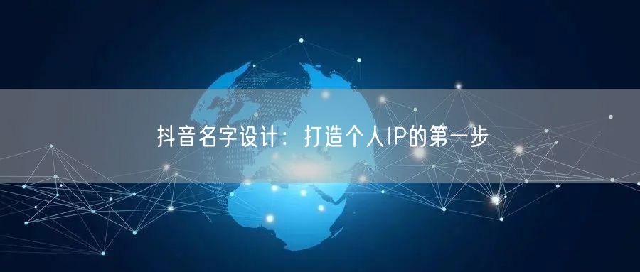 抖音名字设计：打造个人IP的第一步